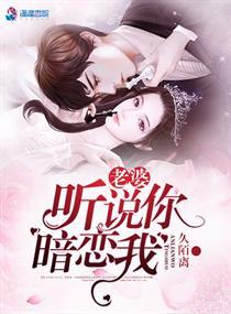 老婆听说你暗恋我全文免费阅读 老婆听说你暗恋我全文免费阅读