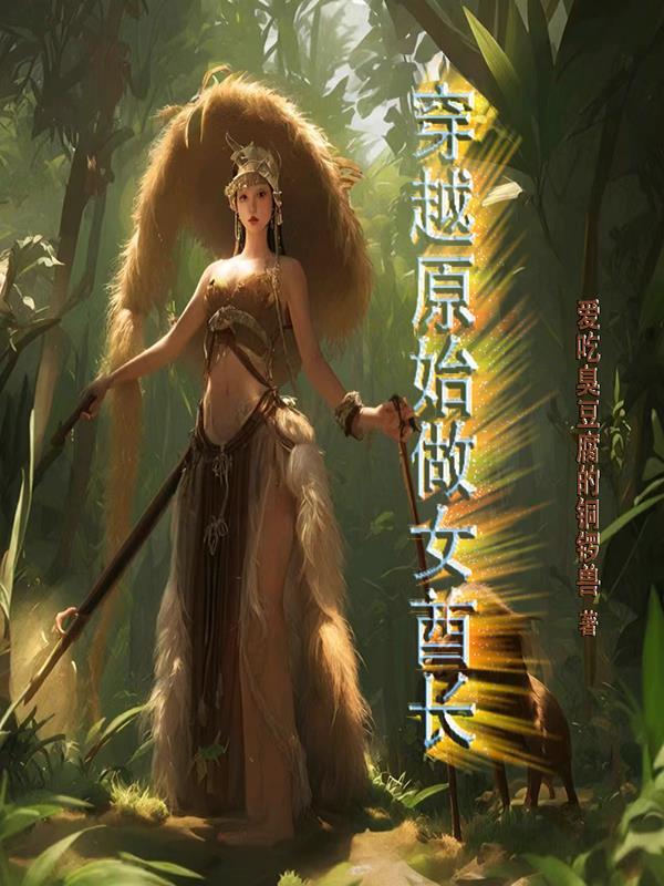 穿越原始做女酋长最新章节更新 穿越原始做女酋长最新章节更新