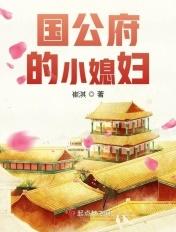 国公府的小媳妇全文免费阅读 国公府的小媳妇全文免费阅读