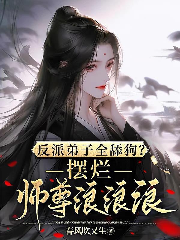 反派弟子全舔狗?摆烂师尊浪浪浪TXT 反派弟子全舔狗?摆烂师尊浪浪浪TXT