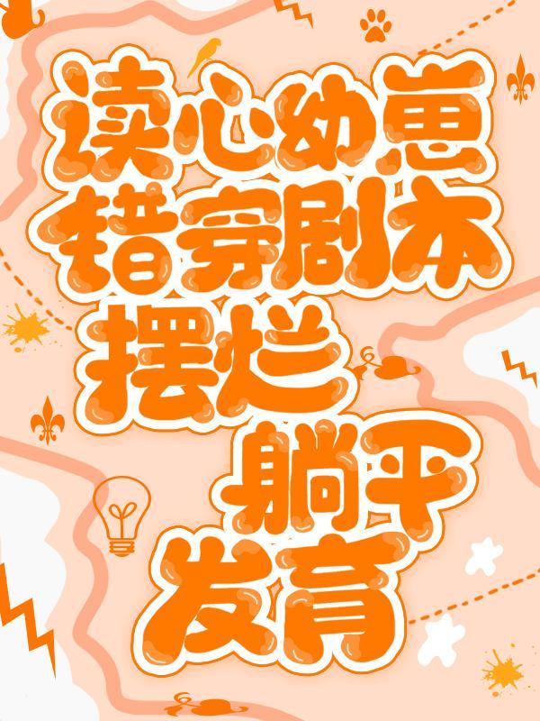 读心幼崽错穿剧本摆烂躺平发育 读心幼崽错穿剧本摆烂躺平发育