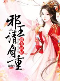 盛宠医妃邪王请自重大结局 盛宠医妃邪王请自重大结局