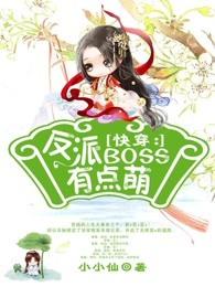 快穿反派boss有点萌 小小仙 快穿反派boss有点萌 小小仙