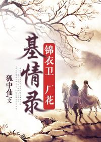 锦衣卫厂花基情录TXT资源