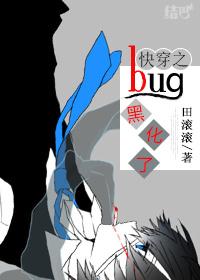 快穿之bug黑化了晋江 快穿之bug黑化了晋江
