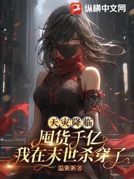 天灾降临囤货千亿我在末世杀穿了 温粥粥 天灾降临囤货千亿我在末世杀穿了 温粥粥