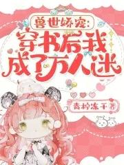 兽世娇宠穿书后我成了万人迷 作者二月桃花映满山 兽世娇宠穿书后我成了万人迷 作者二月桃花映满山