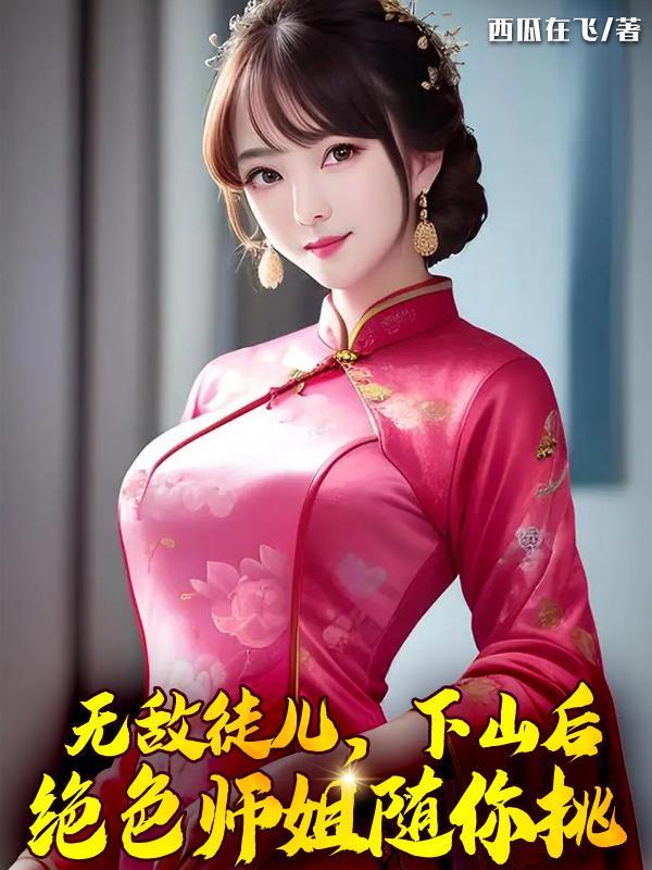 无敌徒儿下山后绝色师姐随你挑笔趣阁 无敌徒儿下山后绝色师姐随你挑笔趣阁