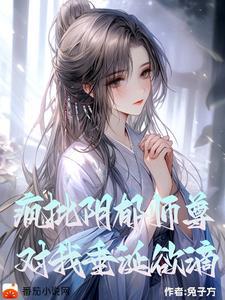 阴郁疯批师尊对我垂涎欲滴无删减版