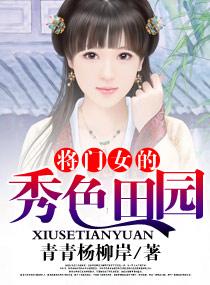 将门女的秀色田园讲了什么 将门女的秀色田园讲了什么