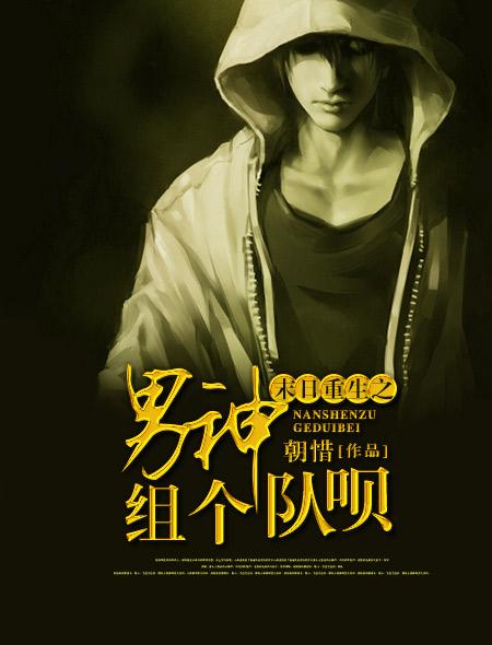 末日重生之男神组个队呗晋江 末日重生之男神组个队呗晋江