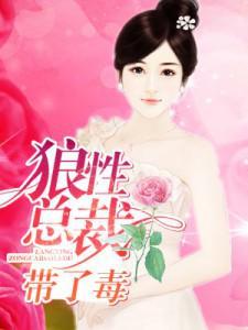 狼性总裁的绝版毒宠全文阅读 狼性总裁的绝版毒宠全文阅读