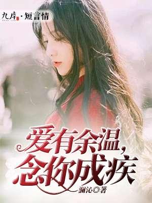 爱有余温念你成疾免费阅读