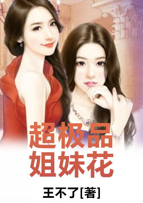 我的极品姐妹花 我的极品姐妹花