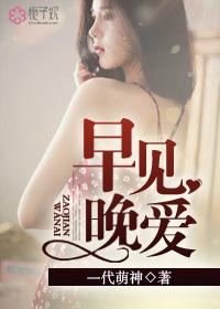 早见晚爱完整版 早见晚爱完整版