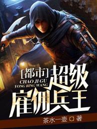 都市超级雇佣兵王(茶水一壶)全文免费阅读