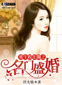重生娱乐圈之名门盛婚免费阅读 重生娱乐圈之名门盛婚免费阅读