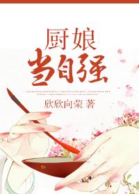 厨娘当自强欣欣向荣txt 厨娘当自强欣欣向荣txt