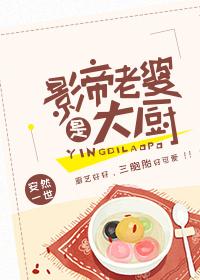 影帝老婆是大厨免费阅读 影帝老婆是大厨免费阅读