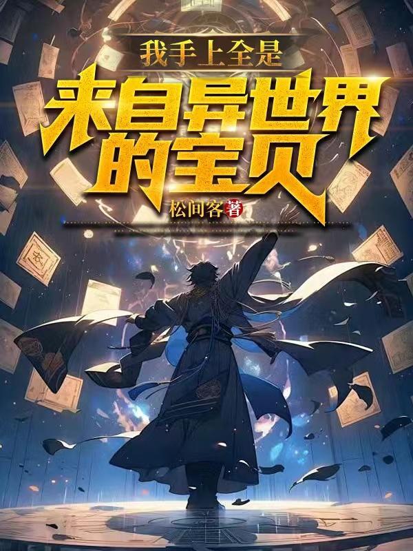 我手上全是来自异世界的宝贝 我手上全是来自异世界的宝贝