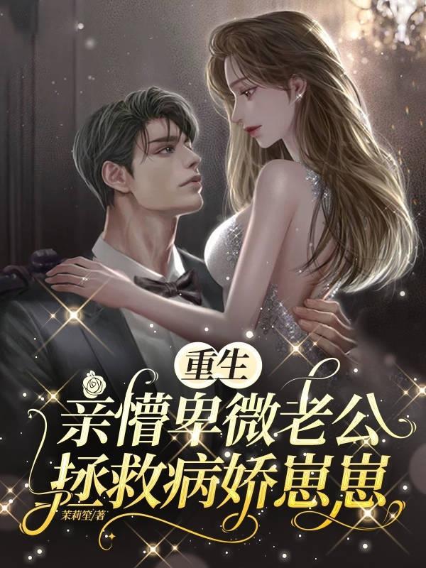 重生!亲懵卑微老公拯救病娇崽崽 重生!亲懵卑微老公拯救病娇崽崽