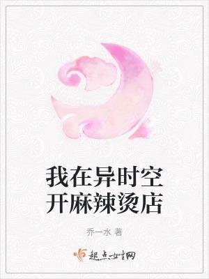 我在异时空开麻辣烫店 我在异时空开麻辣烫店