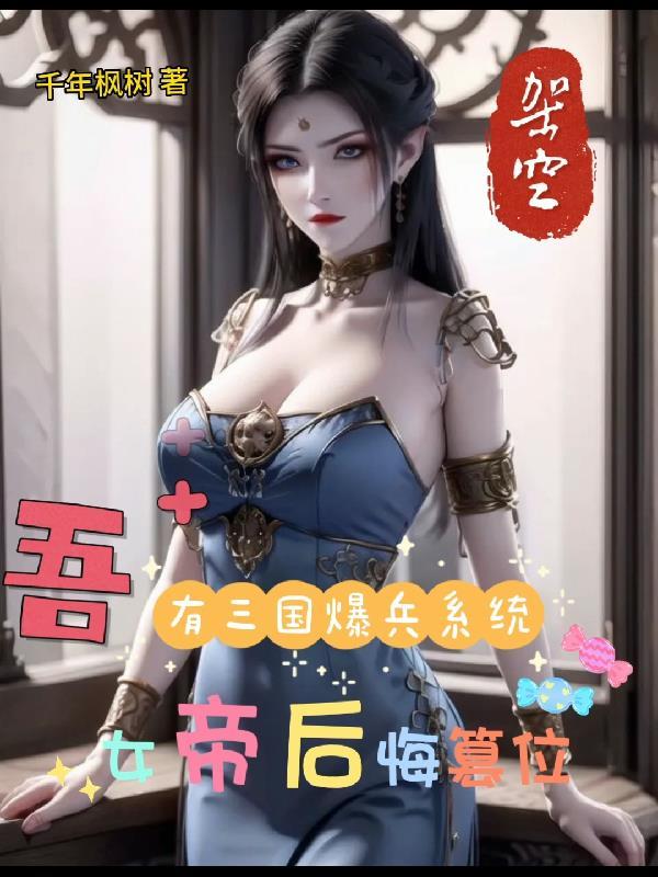 吾有三国爆兵系统,女帝后悔篡位 吾有三国爆兵系统,女帝后悔篡位