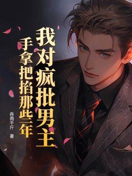 我对疯批男主手拿把掐那些年 我对疯批男主手拿把掐那些年