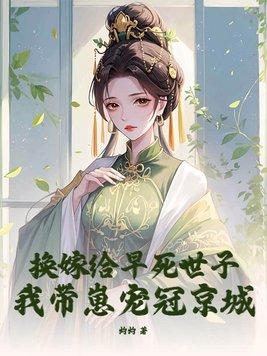 换嫁给早死世子,我带崽宠冠京城 换嫁给早死世子,我带崽宠冠京城