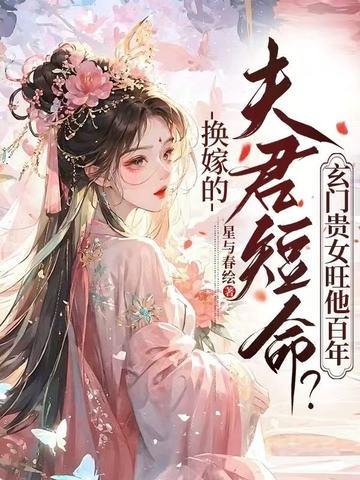 换嫁的夫君短命?玄门贵女旺他百年 换嫁的夫君短命?玄门贵女旺他百年