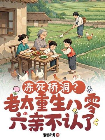冻死桥洞?老太重生八零六亲不认了 冻死桥洞?老太重生八零六亲不认了