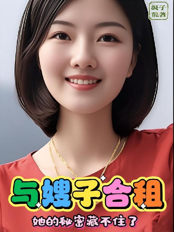 与嫂子合租,她的秘密藏不住了 与嫂子合租,她的秘密藏不住了