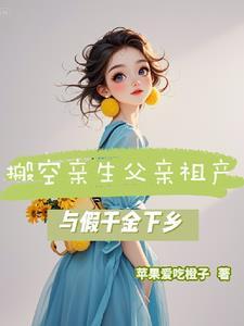 搬空亲生父亲祖产,与假千金下乡 搬空亲生父亲祖产,与假千金下乡