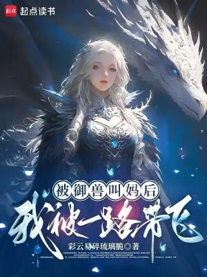 被御兽叫妈后,我被一路带飞! 被御兽叫妈后,我被一路带飞!