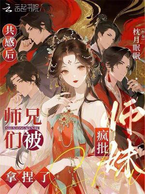 共感后,师兄们被疯批师妹拿捏了 共感后,师兄们被疯批师妹拿捏了