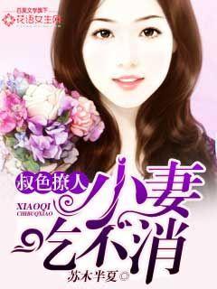 叔色撩人,小妻吃不消 叔色撩人,小妻吃不消