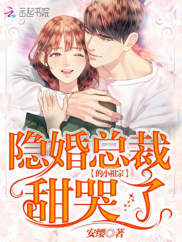 隐婚总裁的小祖宗甜哭了 隐婚总裁的小祖宗甜哭了