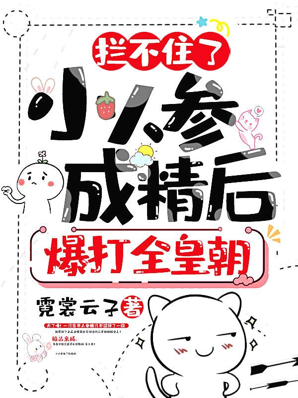 拦不住了!小人参成精后,爆打全皇朝! 拦不住了!小人参成精后,爆打全皇朝!